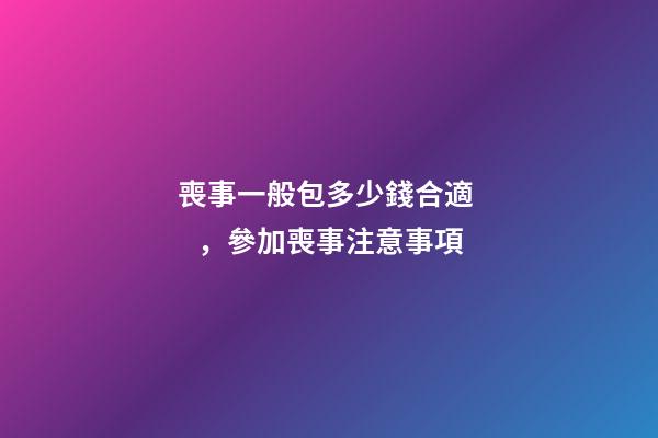 喪事一般包多少錢合適，參加喪事注意事項
